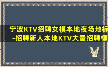 宁波KTV招聘女模本地夜场地标-招聘新人本地KTV大量招聘模